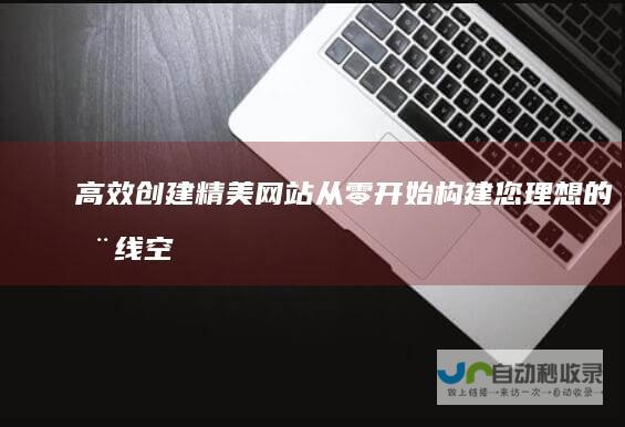 高效创建精美网站：从零开始构建您理想的在线空间