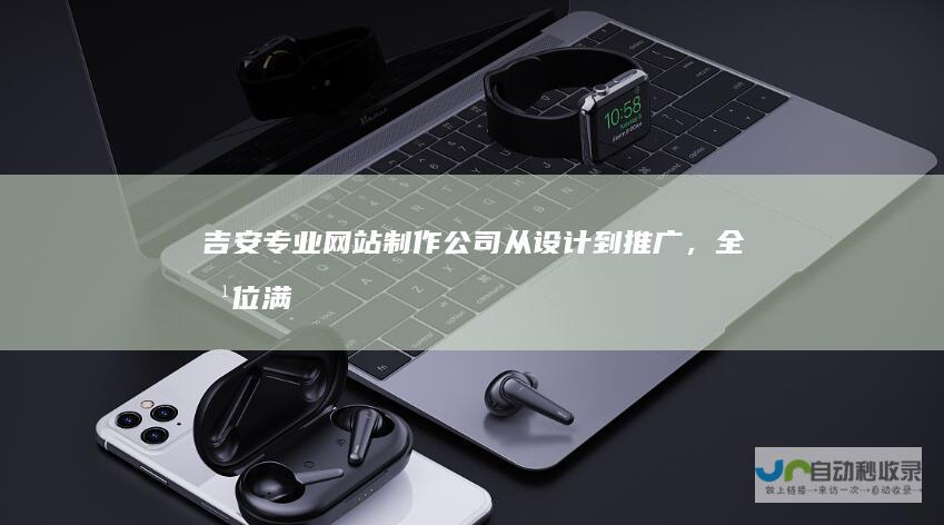 吉安专业公司从设计到，全方位满